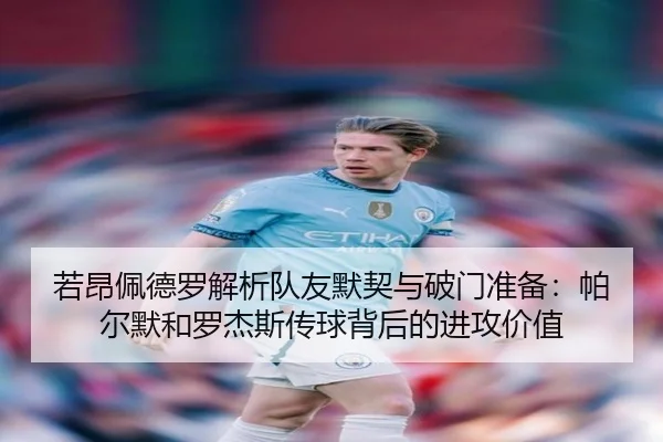 若昂佩德罗解析队友默契与破门准备：帕尔默和罗杰斯传球背后的进攻价值